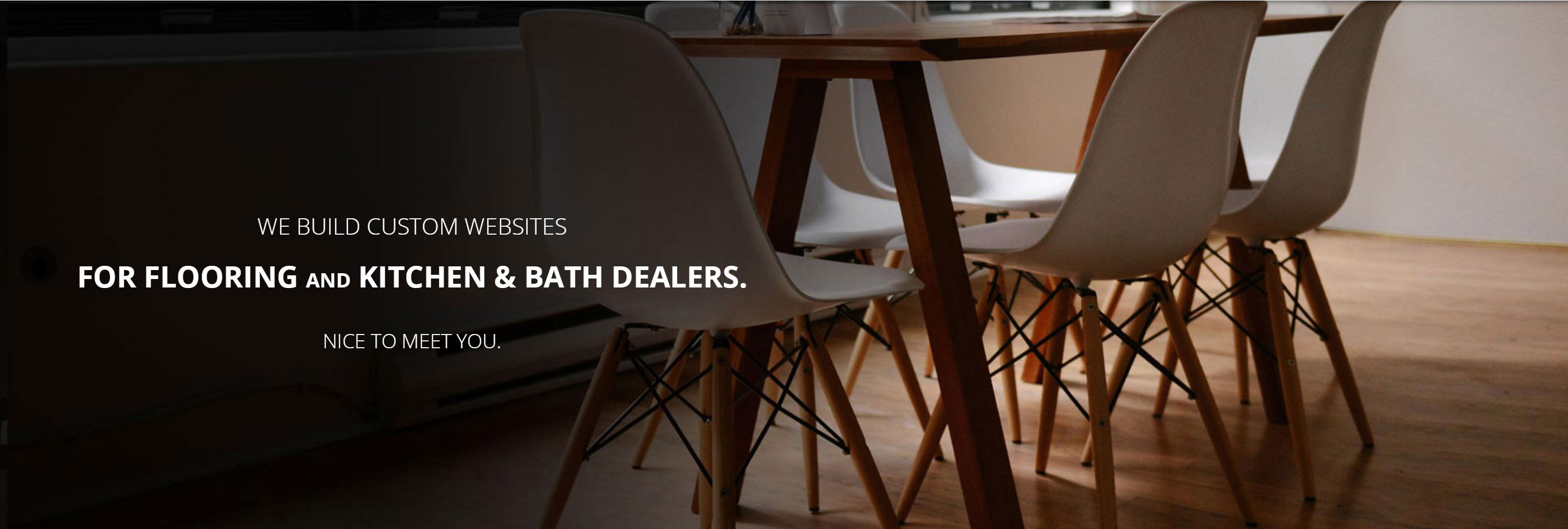 We Build Custom Websites
For Flooring and Kitchen & Bath Dealers.